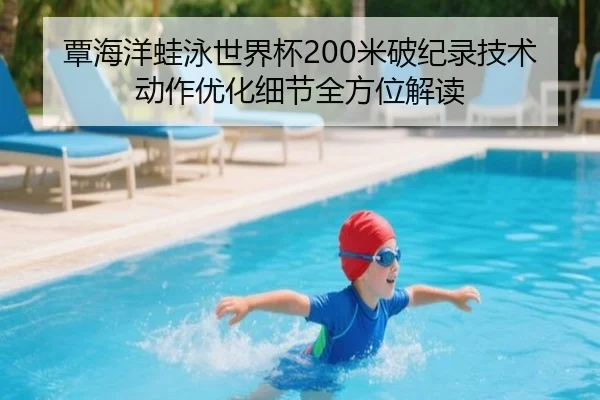 覃海洋蛙泳世界杯200米破纪录技术动作优化细节全方位解读
