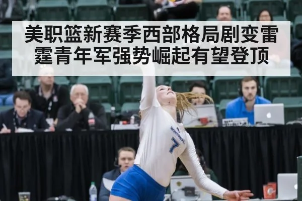 美职篮新赛季西部格局剧变雷霆青年军强势崛起有望登顶
